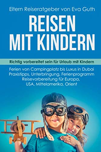 REISEN MIT KINDERN. Richtig vorbereitet sein für Urlaub mit Kindern. Ferien von Campingplatz bis Luxus in Dubai. Praxistipps, Unterbringung, ... Orient. Eltern Reiseratgeber von Eva Guth von Independently published