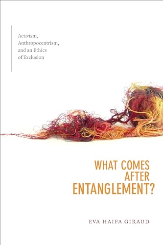 What Comes after Entanglement?: Activism, Anthropocentrism, and an Ethics of Exclusion (Cultural Politics)
