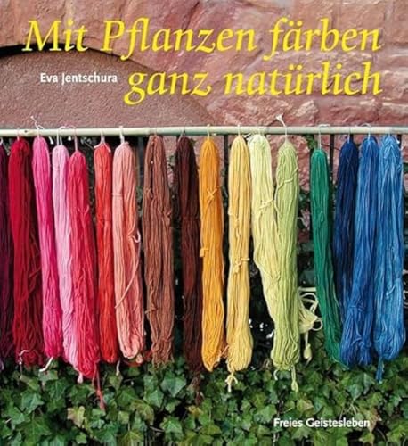 Mit Pflanzen färben - ganz natürlich: Neue Rezepte zum Färben von Wolle und Seide