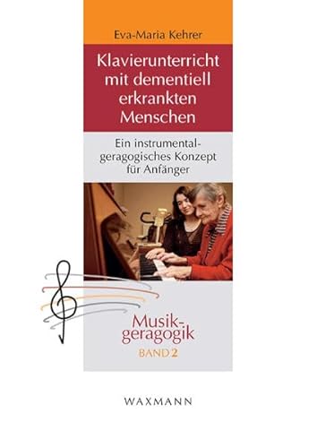 Klavierunterricht mit dementiell erkrankten Menschen: Ein instrumentalgeragogisches Konzept für Anfänger (Musikgeragogik: herausgegeben von Theo Hartogh und Hans Hermann Wickel)