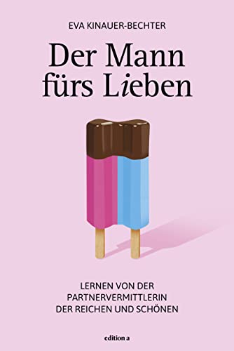 Der Mann fürs Lieben: Lernen von der Partnervermittlerin der Reichen und Schönen von edition a GmbH