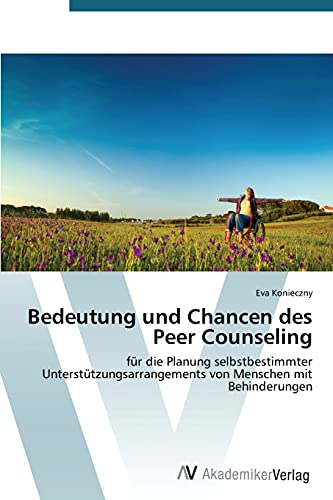 Bedeutung und Chancen des Peer Counseling: für die Planung selbstbestimmter Unterstützungsarrangements von Menschen mit Behinderungen von AV Akademikerverlag