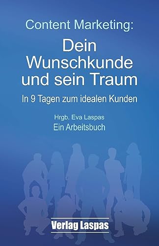 Content Marketing: Dein Wunschkunde und sein Traum: In 9 Tagen zum idealen Kunden. Ein Arbeitsbuch. (Arbeitsbücher Akademie Schreiben lernen, Band 2)