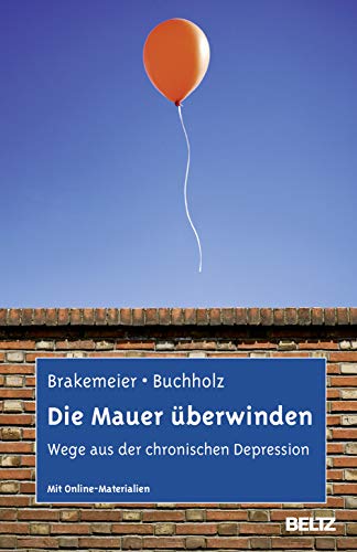 Die Mauer überwinden: Wege aus der chronischen Depression. Selbsthilfe und Therapiebegleitung mit CBASP. Mit Online-Materialien von Beltz GmbH, Julius