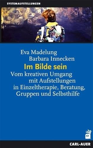 Im Bilde sein. Vom kreativen Umgang mit Aufstellungen in Einzeltherapie, Beratung, Gruppen und Selbsthilfe von Auer-System-Verlag, Carl