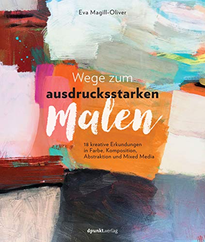Wege zum ausdrucksstarken Malen: 18 kreative Erkundungen in Farbe, Komposition, Abstraktion und Mixed Media von Dpunkt.Verlag GmbH