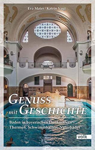 Genuss mit Geschichte: Baden in bayerischen Denkmälern - Thermen, Schwimmhallen, Naturbäder von Volk Verlag