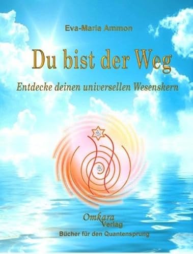 Du bist der Weg: Entdecke deinen universellen Wesenskern