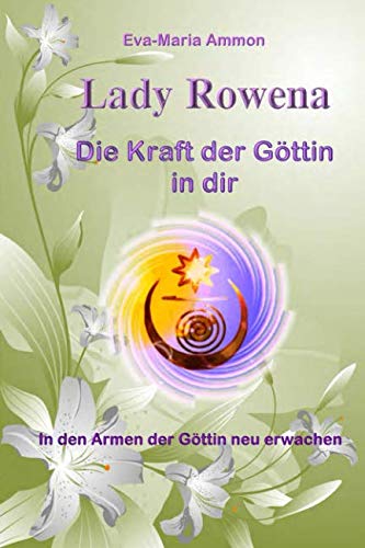 Lady Rowena - Die Kraft der Göttin in dir: In den Armen der Göttin neu erwachen von Eva-Maria Ammon