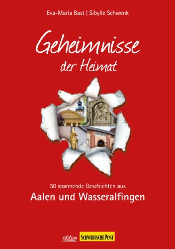 Aalen; Geheimnisse der Heimat: 50 spannende Geschichten aus Aalen und Wasseralfingen Aalen; Geheimnisse der Heimat: 50 spannende Geschichten aus Aalen und Wasseralfingen