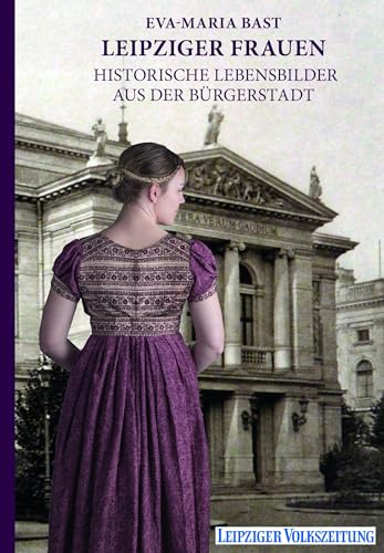 Leipziger Frauen: Historische Lebensbilder aus der Bürgerstadt