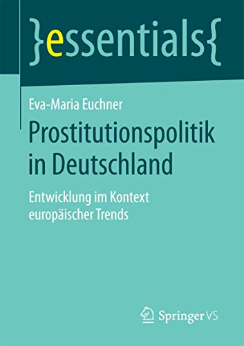 Prostitutionspolitik in Deutschland: Entwicklung im Kontext europäischer Trends (essentials) von Springer VS