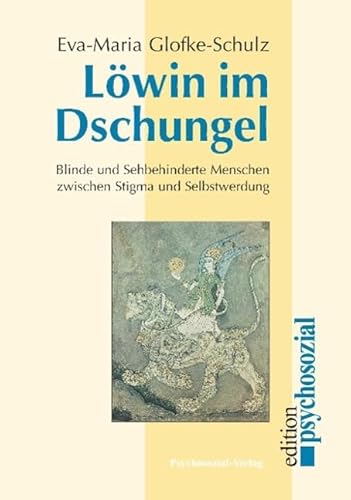 Löwin im Dschungel: Blinde und sehbehinderte Menschen zwischen Stigma und Selbstwerdung (psychosozial)