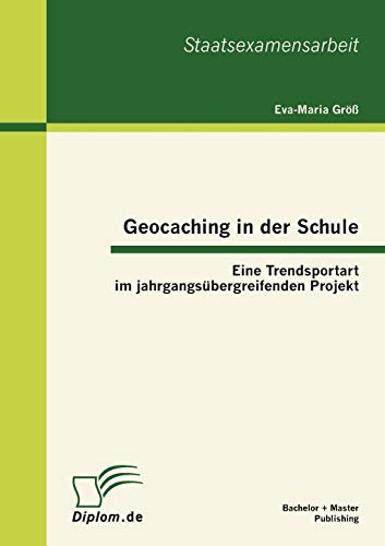 Geocaching in der Schule: Eine Trendsportart im jahrgangsübergreifenden Projekt von Bachelor + Master Publish