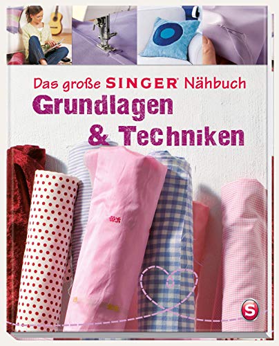 Das große SINGER Nähbuch Grundlagen & Techniken: Die Nähschule für Anfänger