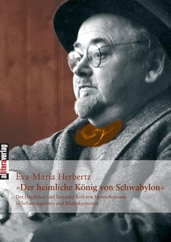Der heimliche König von Schwabylon: Der Graphiker und Sammler Rolf von Hoerschelmann in Selbstzeugnissen und Bilddokumenten