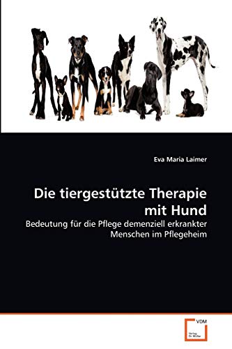 Die tiergestützte Therapie mit Hund: Bedeutung für die Pflege demenziell erkrankter Menschen im Pflegeheim von VDM Verlag