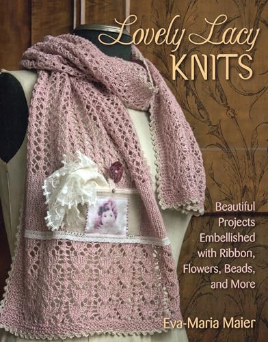 Lovely Lacy Knits: Beautiful Projects Embellished with Ribbon, Flowers, Beads, and More