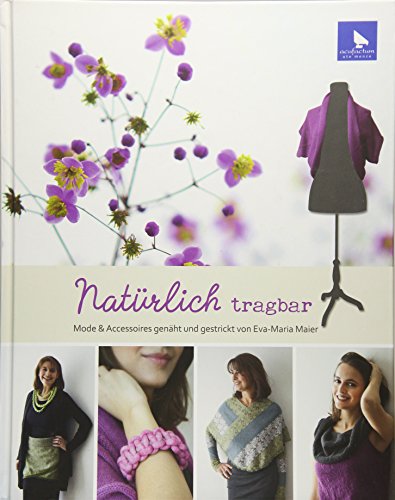 Natürlich tragbar: Mode und Accessoires genäht und gestrickt von Eva-Maria Maier