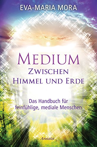 Medium zwischen Himmel und Erde: Das Handbuch für feinfühlige, mediale Menschen von Ansata