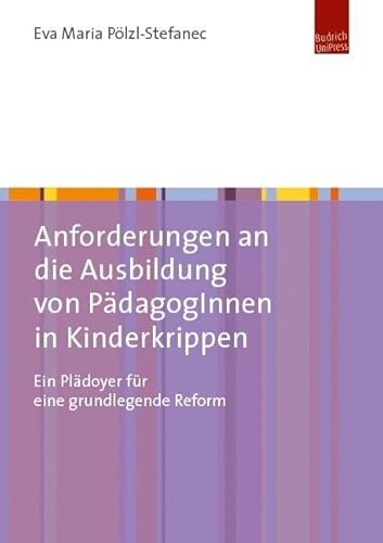 Anforderungen an die Ausbildung von PädagogInnen in Kinderkrippen: Ein Plädoyer für eine grundlegende Reform Anforderungen an die Ausbildung von PädagogInnen in Kinderkrippen: Ein Plädoyer für eine grundlegende Reform