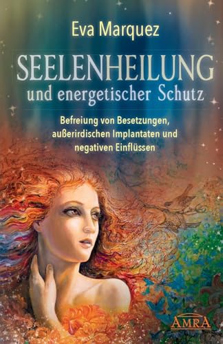 SEELENHEILUNG und energetischer Schutz: Befreiung von Besetzungen, außerirdischen Implantaten und negativen Einflüssen (Plejadenbücher von Eva Marquez) von AMRA Verlag