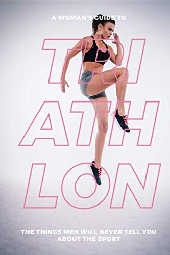 A Woman’s Guide to Triathlon: The Things Men Will Never Tell You About the Sport von Independently Published