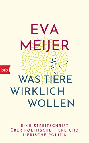 Was Tiere wirklich wollen: Eine Streitschrift über politische Tiere und tierische Politik von btb