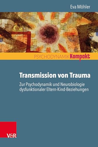 Transmission von Trauma: Zur Psychodynamik und Neurobiologie dysfunktionaler Eltern-Kind-Beziehungen (Psychodynamik kompakt) von Vandenhoeck + Ruprecht