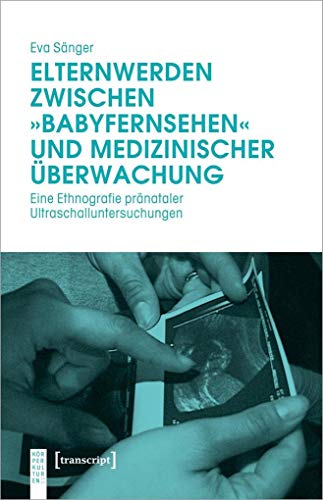 Elternwerden zwischen »Babyfernsehen« und medizinischer Überwachung: Eine Ethnografie pränataler Ultraschalluntersuchungen (KörperKulturen) von Transcript Verlag
