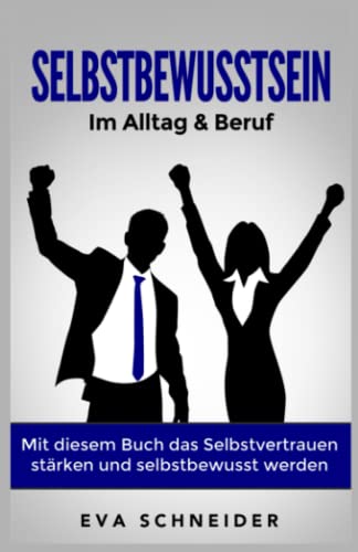 Selbstbewusstsein: Im Alltag & Beruf. Mit diesem Buch das Selbstvertrauen stärken und selbstbewusst werden