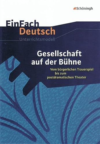 EinFach Deutsch Unterrichtsmodelle: Gesellschaft auf der Bühne: Vom bürgerlichen Trauerspiel bis zum postdramatischen Theater. Gymnasiale Oberstufe EinFach Deutsch Unterrichtsmodelle: Gesellschaft auf der Bühne: Vom bürgerlichen Trauerspiel bis zum postdramatischen Theater. Gymnasiale Oberstufe