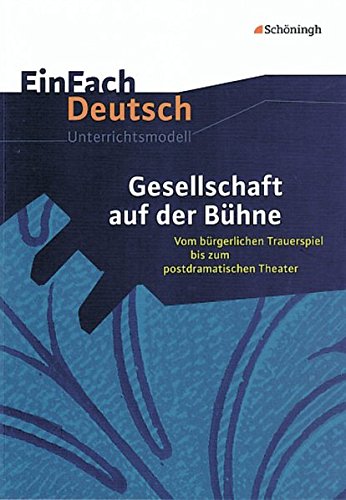 EinFach Deutsch Unterrichtsmodelle: Gesellschaft auf der Bühne: Vom bürgerlichen Trauerspiel bis zum postdramatischen Theater. Gymnasiale Oberstufe EinFach Deutsch Unterrichtsmodelle: Gesellschaft auf der Bühne: Vom bürgerlichen Trauerspiel bis zum postdramatischen Theater. Gymnasiale Oberstufe