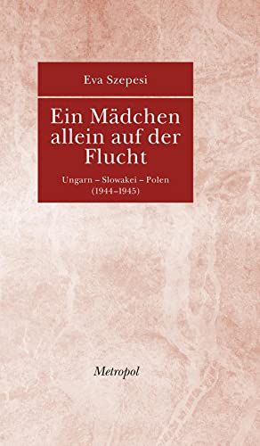 Ein Mädchen allein auf der Flucht: Ungarn - Slowakei - Polen (1944-1945)