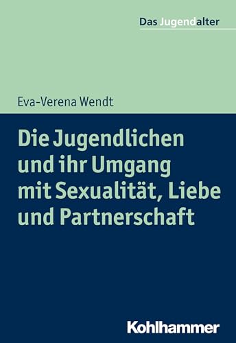 Die Jugendlichen und ihr Umgang mit Sexualität, Liebe und Partnerschaft (Das Jugendalter) von Kohlhammer