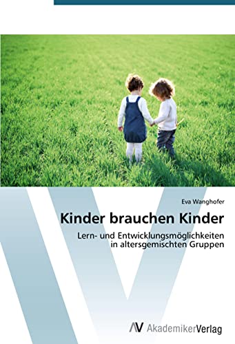 Kinder brauchen Kinder: Lern- und Entwicklungsmöglichkeiten in altersgemischten Gruppen Kinder brauchen Kinder: Lern- und Entwicklungsmöglichkeiten in altersgemischten Gruppen von AV Akademikerverlag