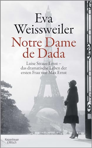 Notre Dame de Dada: Luise Straus - das dramatische Leben der ersten Frau von Max Ernst von Kiepenheuer & Witsch GmbH