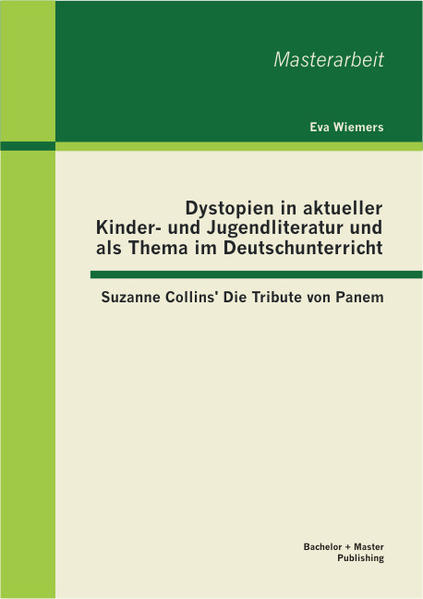 Dystopien in aktueller Kinder- und Jugendliteratur und als Thema im Deutschunterricht: Suzanne Collins' Die Tribute von Panem von Bachelor + Master Publishing