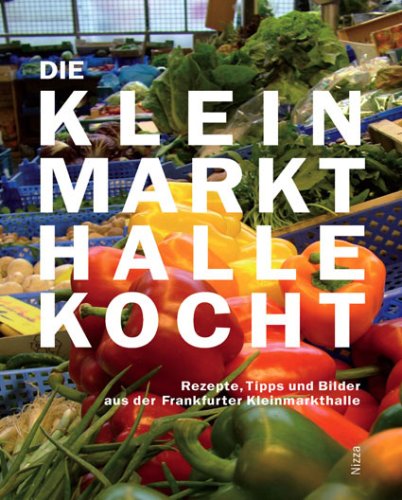 Die Kleinmarkthalle kocht: Rezepte, Tipps und Bilder aus der Frankfurter KLeinmarkthalle