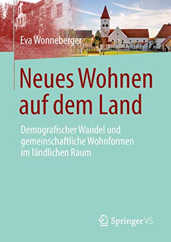 Neues Wohnen auf dem Land: Demografischer Wandel und gemeinschaftliche Wohnformen im ländlichen Raum von Springer VS