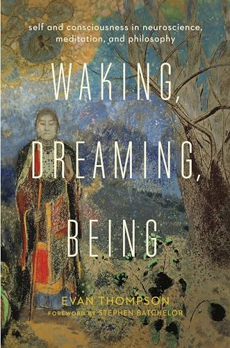 Waking, Dreaming, Being: Self and Consciousness in Neuroscience, Meditation, and Philosophy von Columbia University Press