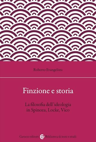 Finzione e storia. La filosofia dell'ideologia in Spinoza, Locke, Vico (Biblioteca di testi e studi) von Carocci