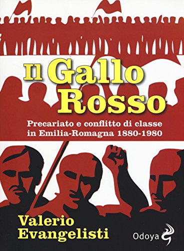Il gallo rosso. Precariato e conflitto di classe in Emilia-Romagna 1880-1980 (Odoya library)