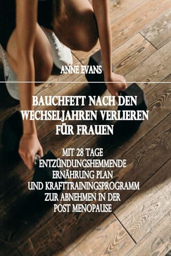 Bauchfett Nach den Wechseljahren verlieren für Frauen: Mit 28 tage entzündungshemmende ernährung plan und Krafttrainingsprogramm zur Abnehmen in der Post Menopause von Independently published