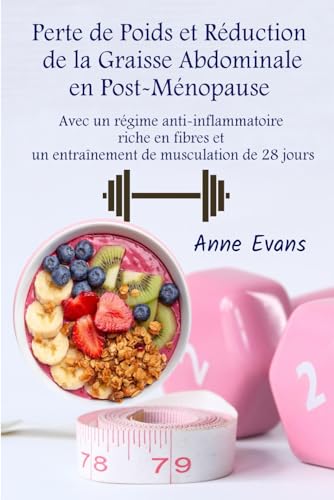 Perte de Poids et Réduction de la Graisse Abdominale en Post-Ménopause: Avec un Régime Anti-Inflammatoire Riche en Fibres et un Entraînement de Musculation de 28 Jours von Independently published