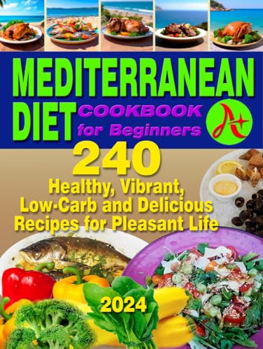 240 Healthy, Vibrant, Low-Carb and Delicious Recipes for Pleasant Life: The ultimate guide to embracing a Mediterranean lifestyle with delicious and nutritious meals