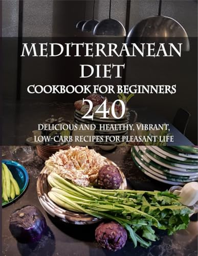 Mediterranean Diet Cookbook for Beginners: 240 Delicious and Healthy, Vibrant, Low-Carb Recipes for Pleasant Life: The perfect guide to introducing yourself to Mediterranean cuisine von Independently published