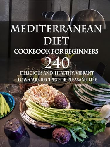 Mediterranean Diet Cookbook for Beginners: 240 Delicious and Healthy, Vibrant, Low-Carb Recipes for Pleasant Life: The perfect guide to introducing yourself to Mediterranean cuisine von Independently published