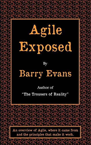 Agile Exposed - Blowing the Whistle on Agile Hype. an Overview of Agile, Where It Came from and the Principles That Make It Work.