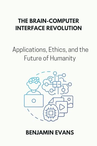 The Brain-Computer Interface Revolution: Applications, Ethics, and the Future of Humanity (Tech Insights, Band 14) von Independently published